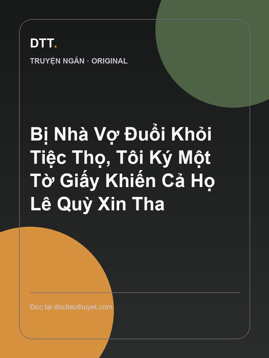 Bị Nhà Vợ Đuổi Khỏi Tiệc Thọ, Tôi Ký Một Tờ Giấy Khiến Cả Họ Lê Quỳ Xin Tha