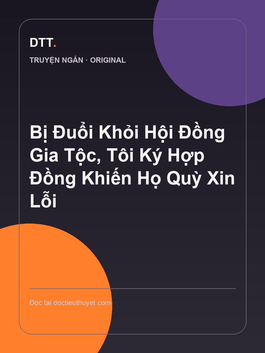 Bị Đuổi Khỏi Hội Đồng Gia Tộc, Tôi Ký Hợp Đồng Khiến Họ Quỳ Xin Lỗi