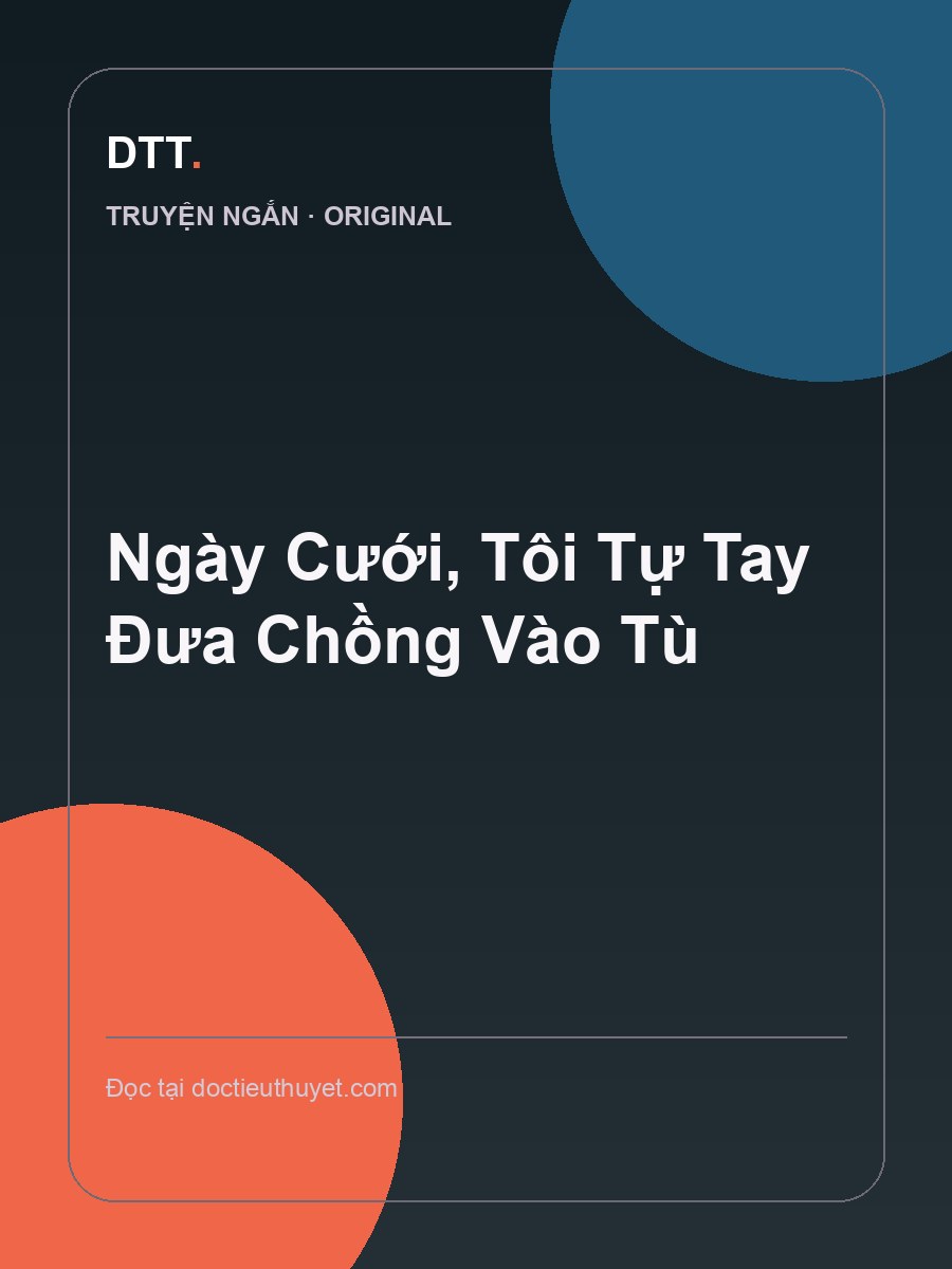 Ngày Cưới, Tôi Tự Tay Đưa Chồng Vào Tù