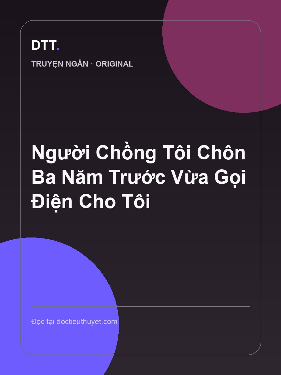 Người Chồng Tôi Chôn Ba Năm Trước Vừa Gọi Điện Cho Tôi