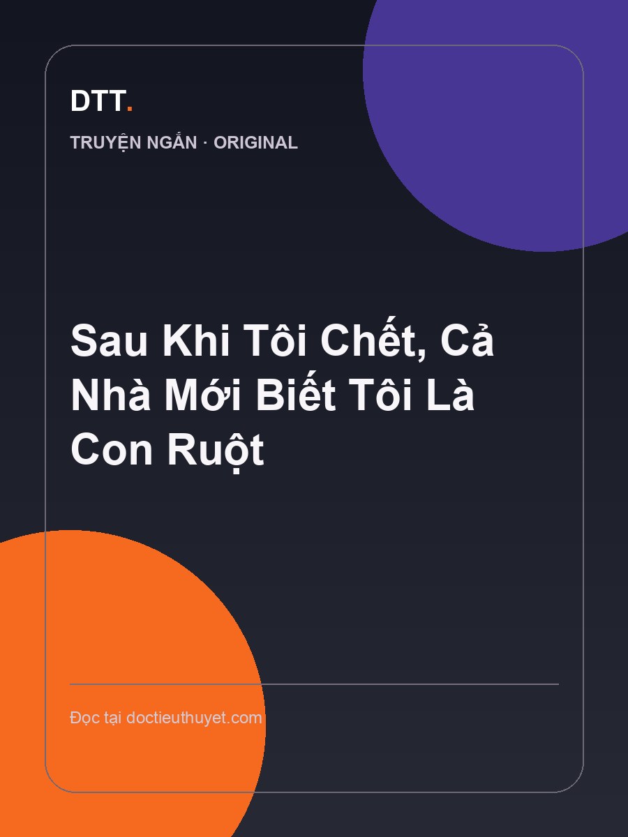 Sau Khi Tôi Chết, Cả Nhà Mới Biết Tôi Là Con Ruột