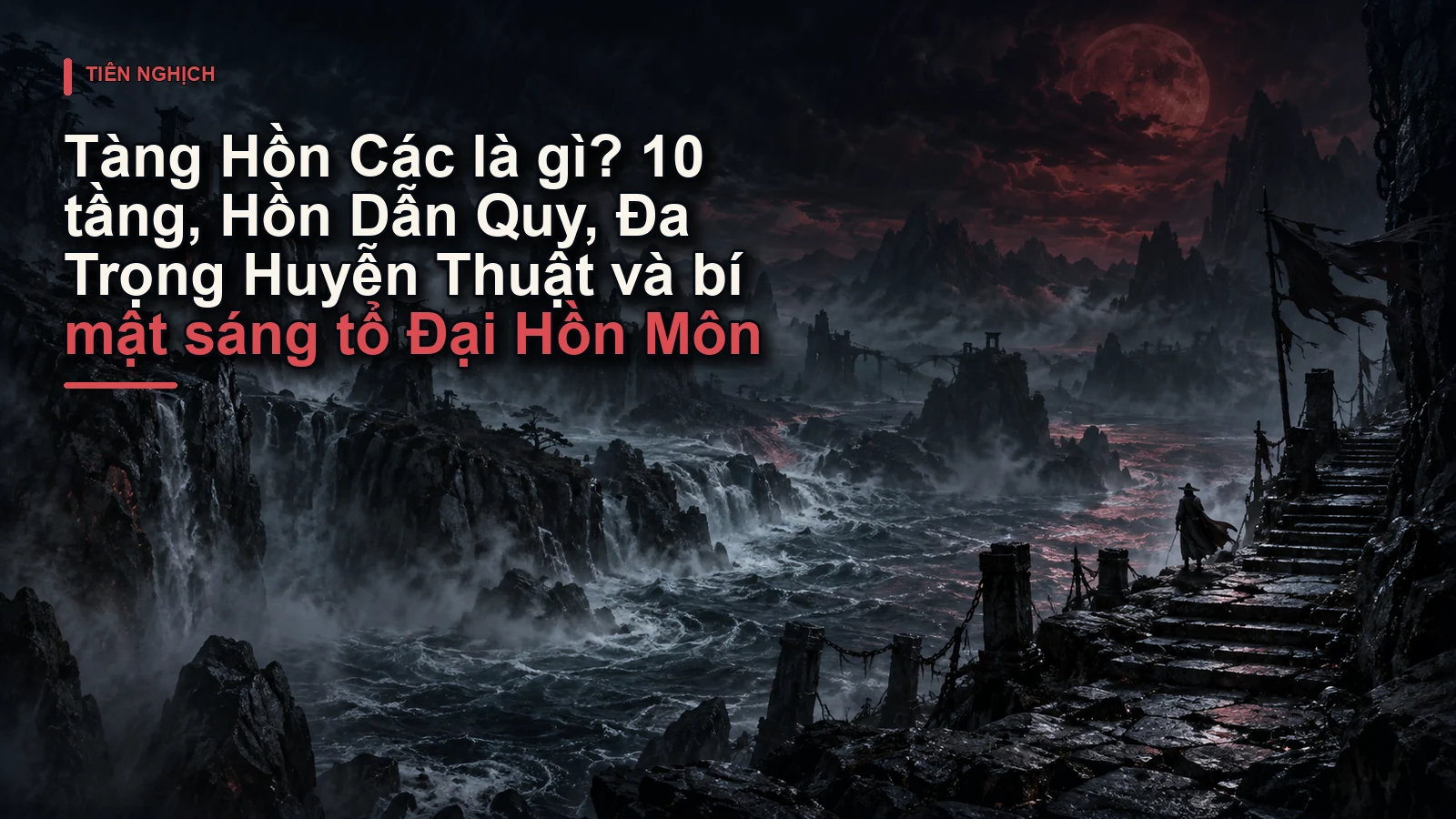 Tàng Hồn Các là gì? 10 tầng, Hồn Dẫn Quy, Đa Trọng Huyễn Thuật và bí mật sáng tổ Đại Hồn Môn
