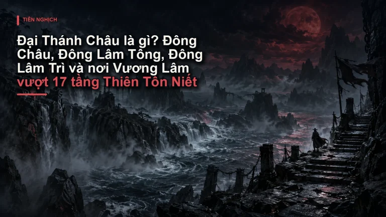 Đại Thánh Châu là gì? Đông Châu, Đông Lâm Tông, Đông Lâm Trì và nơi Vương Lâm vượt 17 tầng Thiên Tôn Niết