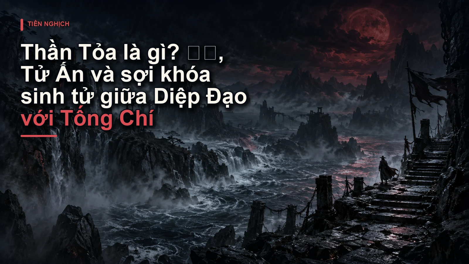 Thần Tỏa là gì? 神锁, Tử Ấn và sợi khóa sinh tử giữa Diệp Đạo với Tống Chí