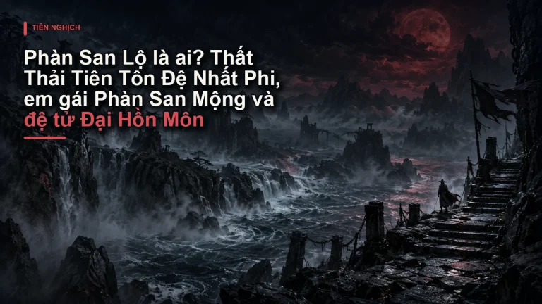 Phàn San Lộ là ai? Thất Thải Tiên Tôn Đệ Nhất Phi, em gái Phàn San Mộng và đệ tử Đại Hồn Môn