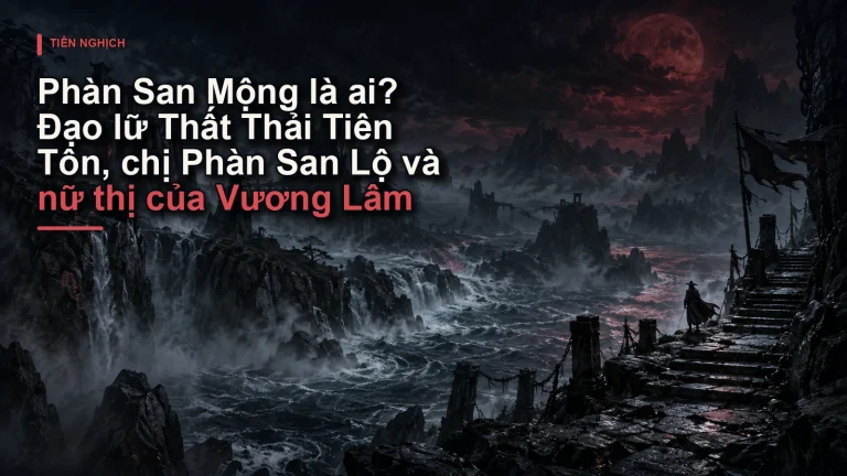 Phàn San Mộng là ai? Đạo lữ Thất Thải Tiên Tôn, chị Phàn San Lộ và nữ thị của Vương Lâm