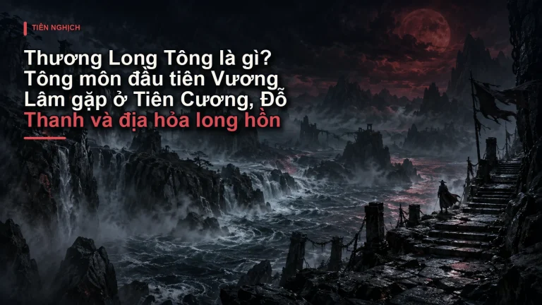 Thương Long Tông là gì? Tông môn đầu tiên Vương Lâm gặp ở Tiên Cương, Đỗ Thanh và địa hỏa long hồn