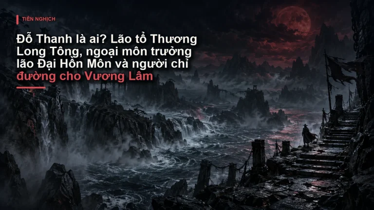 Đỗ Thanh là ai? Lão tổ Thương Long Tông, ngoại môn trưởng lão Đại Hồn Môn và người chỉ đường cho Vương Lâm