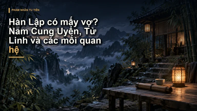 Hàn Lập có mấy vợ? Nam Cung Uyển, Tử Linh và các mối quan hệ