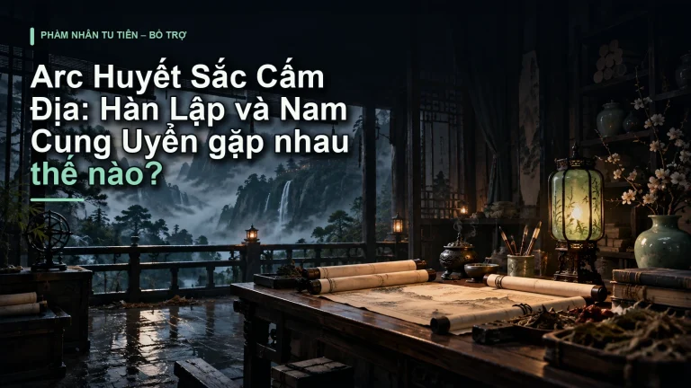 Arc Huyết Sắc Cấm Địa: Hàn Lập và Nam Cung Uyển gặp nhau thế nào?
