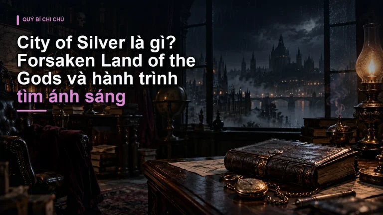 City of Silver là gì? Forsaken Land of the Gods và hành trình tìm ánh sáng