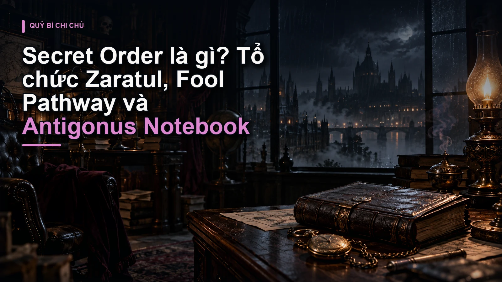 Secret Order là gì? Tổ chức Zaratul, Fool Pathway và Antigonus Notebook