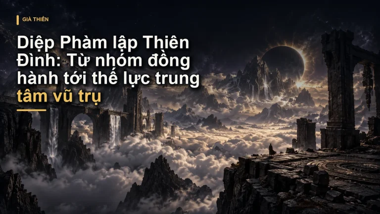 Diệp Phàm lập Thiên Đình: Từ nhóm đồng hành tới thế lực trung tâm vũ trụ