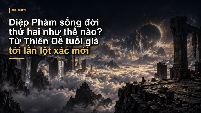Diệp Phàm sống đời thứ hai như thế nào? Từ Thiên Đế tuổi già tới lần lột xác mới