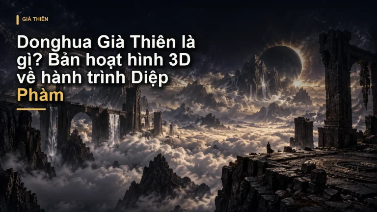 Donghua Già Thiên là gì? Bản hoạt hình 3D về hành trình Diệp Phàm