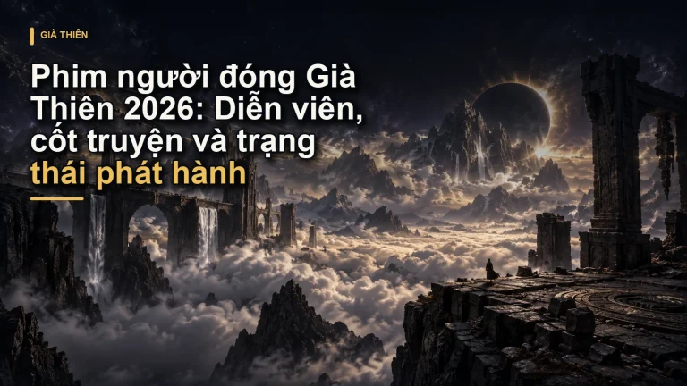 Phim người đóng Già Thiên 2026: Diễn viên, cốt truyện và trạng thái phát hành
