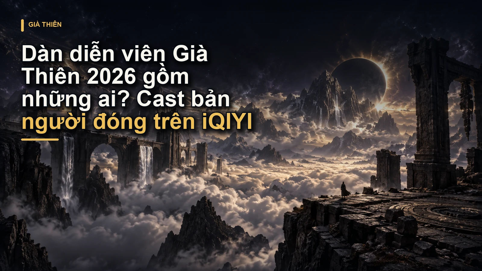 Dàn diễn viên Già Thiên 2026 gồm những ai? Cast bản người đóng trên iQIYI