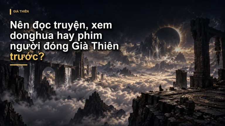 Nên đọc truyện, xem donghua hay phim người đóng Già Thiên trước?