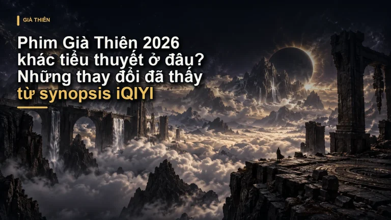 Phim Già Thiên 2026 khác tiểu thuyết ở đâu? Những thay đổi đã thấy từ synopsis iQIYI
