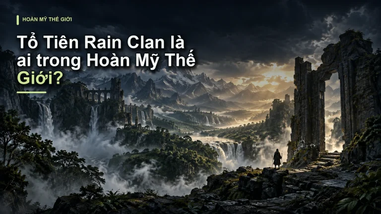 Tổ Tiên Rain Clan là ai trong Hoàn Mỹ Thế Giới?