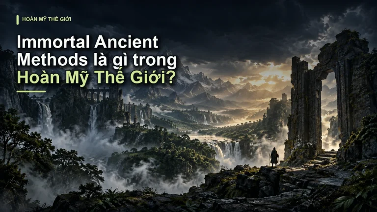 Immortal Ancient Methods là gì trong Hoàn Mỹ Thế Giới?