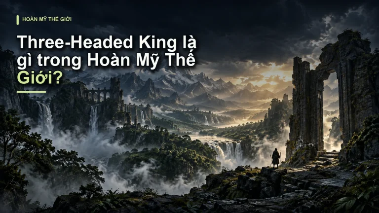 Three-Headed King là gì trong Hoàn Mỹ Thế Giới?