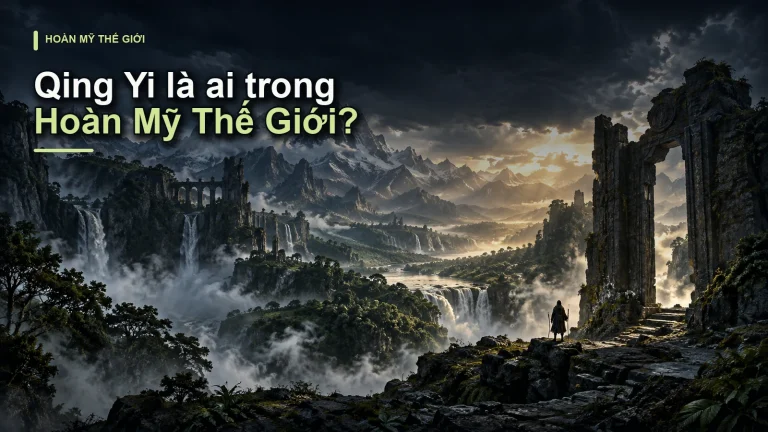 Qing Yi là ai trong Hoàn Mỹ Thế Giới?