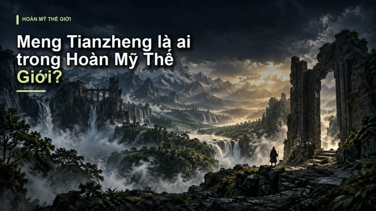 Meng Tianzheng là ai trong Hoàn Mỹ Thế Giới?