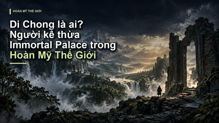 Di Chong là ai? Người kế thừa Immortal Palace trong Hoàn Mỹ Thế Giới