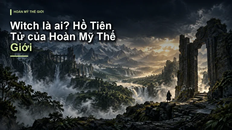 Witch là ai? Hồ Tiên Tử của Hoàn Mỹ Thế Giới