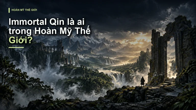 Immortal Qin là ai trong Hoàn Mỹ Thế Giới?