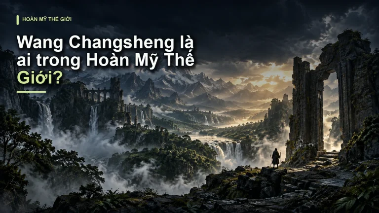 Wang Changsheng là ai trong Hoàn Mỹ Thế Giới?