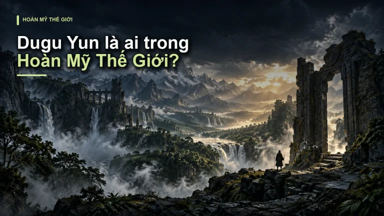 Dugu Yun là ai trong Hoàn Mỹ Thế Giới?