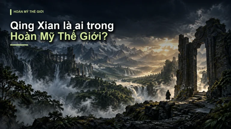 Qing Xian là ai trong Hoàn Mỹ Thế Giới?