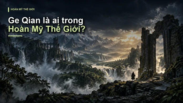Ge Qian là ai trong Hoàn Mỹ Thế Giới?