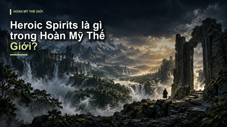 Heroic Spirits là gì trong Hoàn Mỹ Thế Giới?