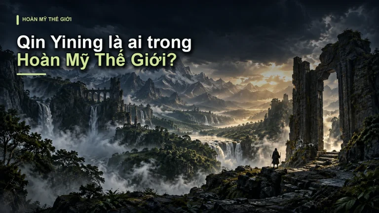 Qin Yining là ai trong Hoàn Mỹ Thế Giới?