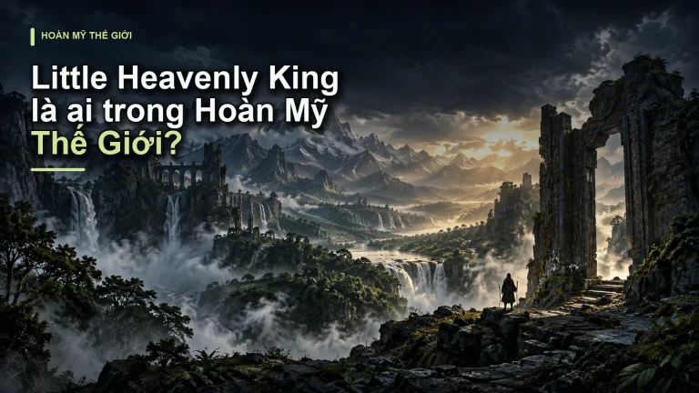 Little Heavenly King là ai trong Hoàn Mỹ Thế Giới?