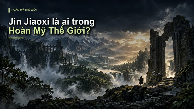 Jin Jiaoxi là ai trong Hoàn Mỹ Thế Giới?