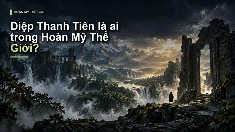 Diệp Thanh Tiên là ai trong Hoàn Mỹ Thế Giới?
