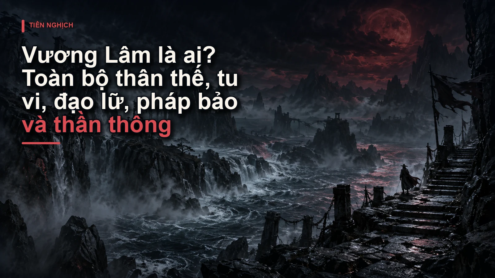 Vương Lâm là ai? Toàn bộ thân thế, tu vi, đạo lữ, pháp bảo và thần thông