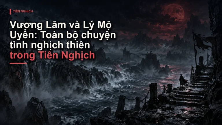 Vương Lâm và Lý Mộ Uyển: Toàn bộ chuyện tình nghịch thiên trong Tiên Nghịch