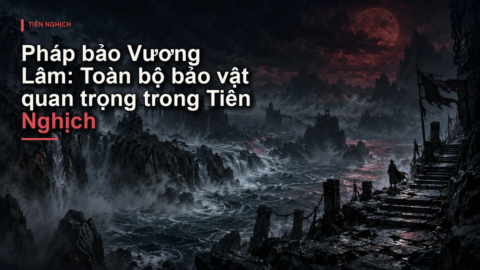 Pháp bảo Vương Lâm: Toàn bộ bảo vật quan trọng trong Tiên Nghịch