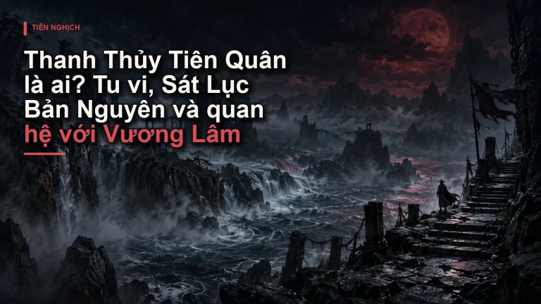 Thanh Thủy Tiên Quân là ai? Tu vi, Sát Lục Bản Nguyên và quan hệ với Vương Lâm