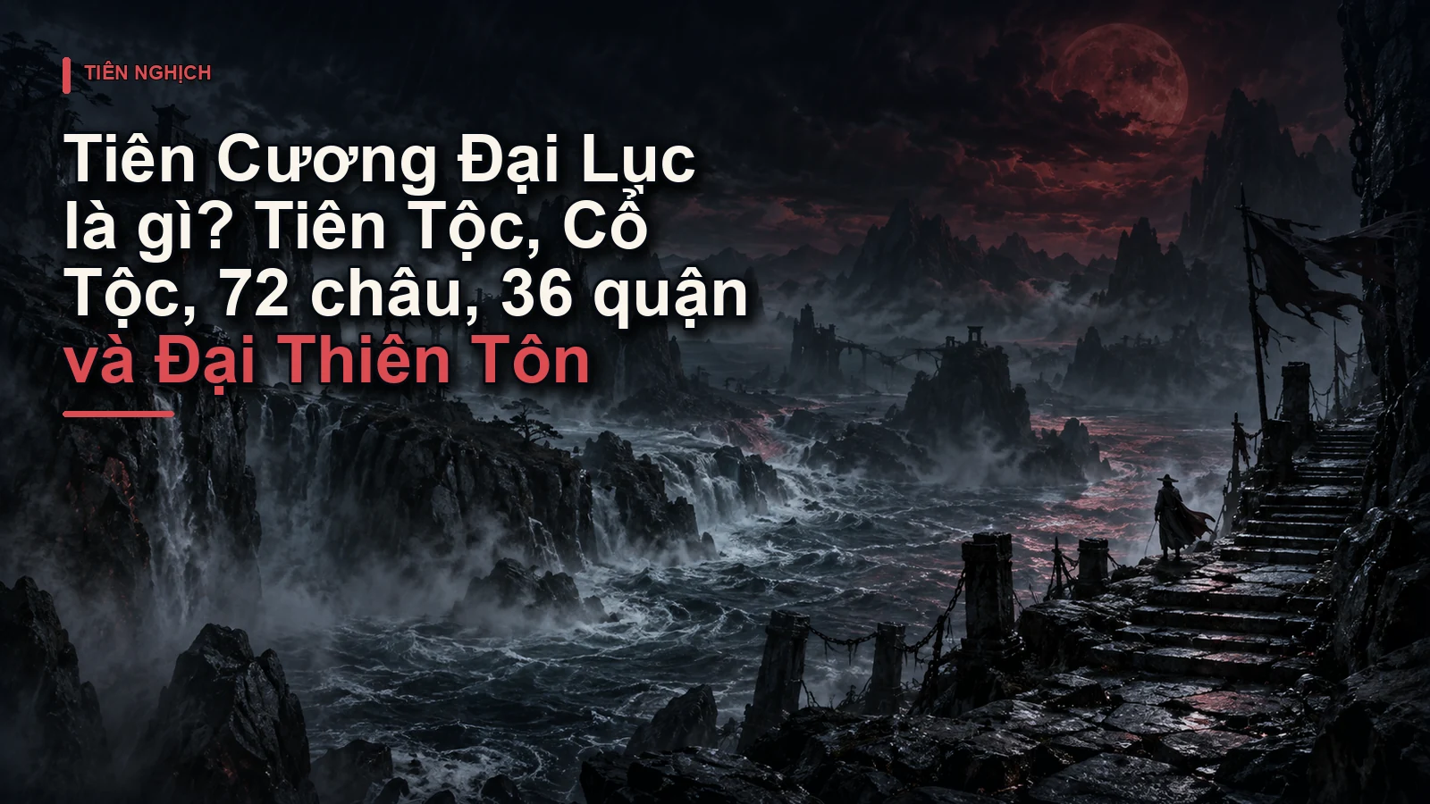Tiên Cương Đại Lục là gì? Tiên Tộc, Cổ Tộc, 72 châu, 36 quận và Đại Thiên Tôn