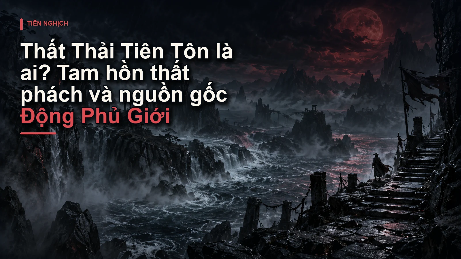 Thất Thải Tiên Tôn là ai? Tam hồn thất phách và nguồn gốc Động Phủ Giới