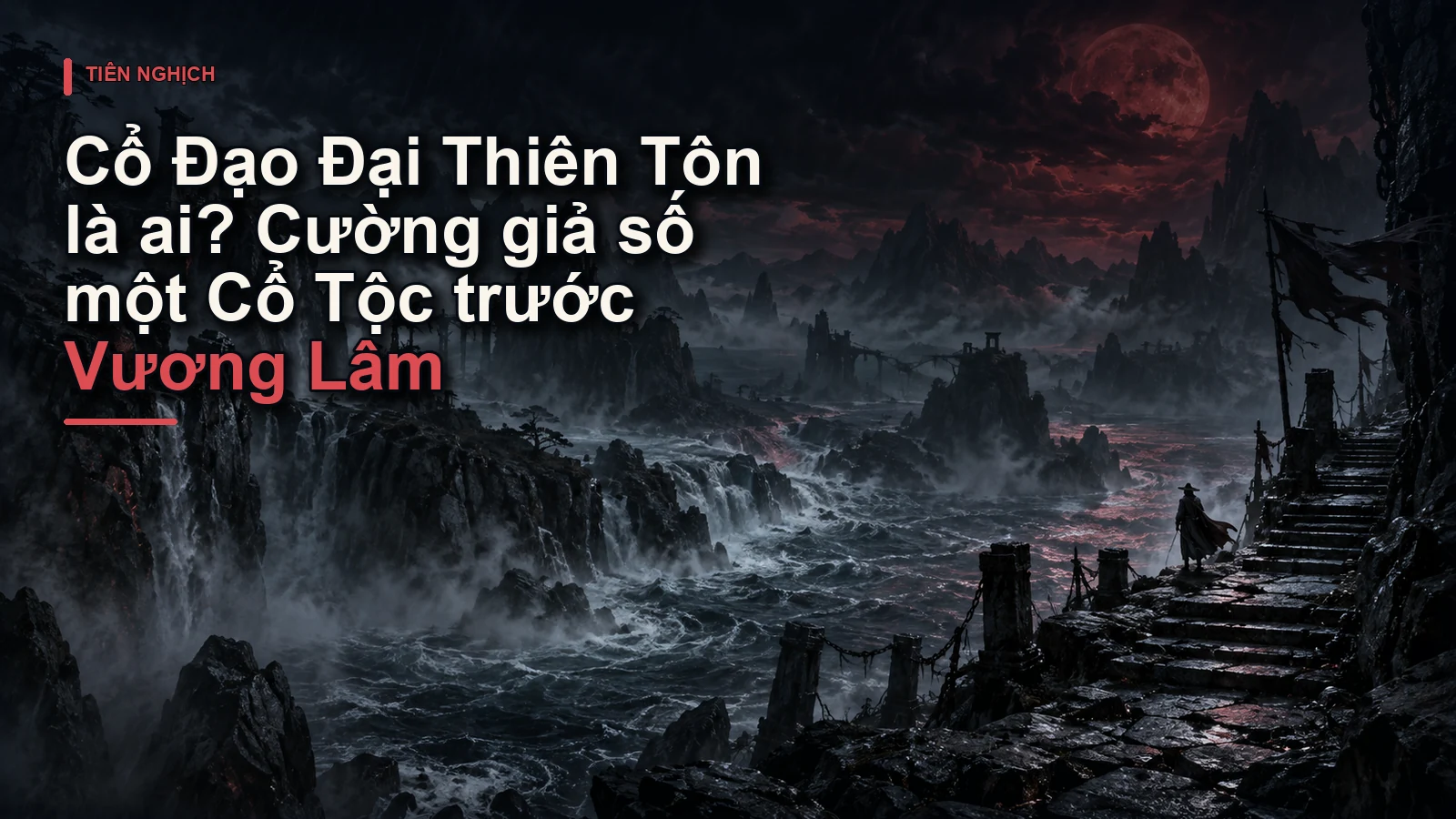 Cổ Đạo Đại Thiên Tôn là ai? Cường giả số một Cổ Tộc trước Vương Lâm