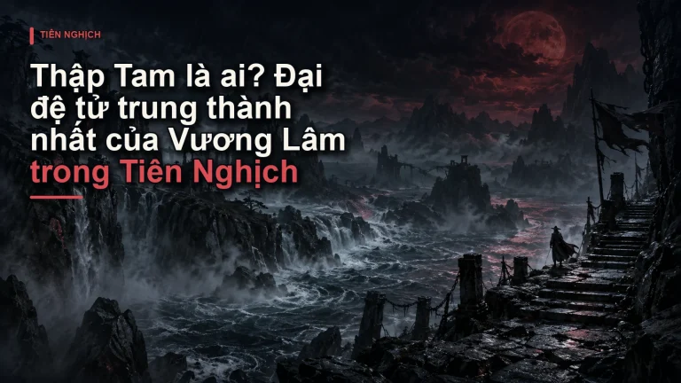 Thập Tam là ai? Đại đệ tử trung thành nhất của Vương Lâm trong Tiên Nghịch