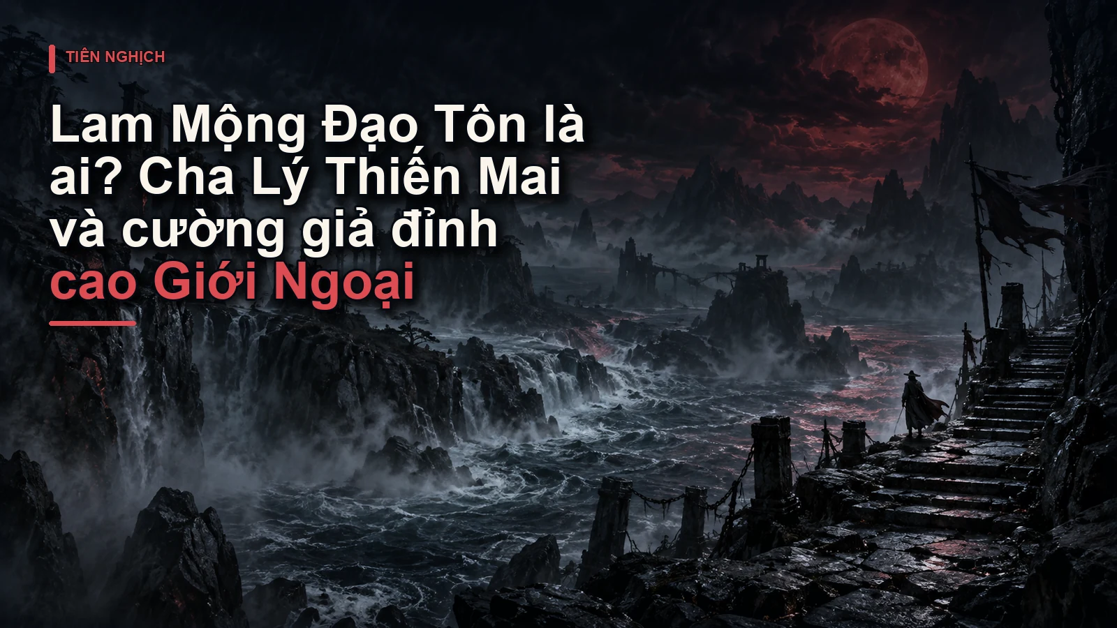 Lam Mộng Đạo Tôn là ai? Cha Lý Thiến Mai và cường giả đỉnh cao Giới Ngoại