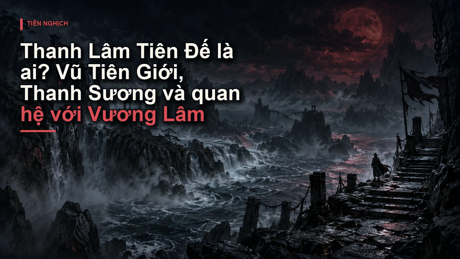 Thanh Lâm Tiên Đế là ai? Vũ Tiên Giới, Thanh Sương và quan hệ với Vương Lâm